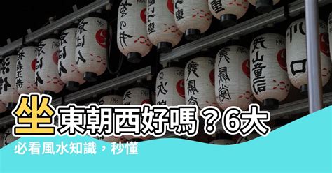 房屋坐東朝西|【坐東朝西的房子】坐東朝西好嗎？6大必看風水知識，秒懂坐西。